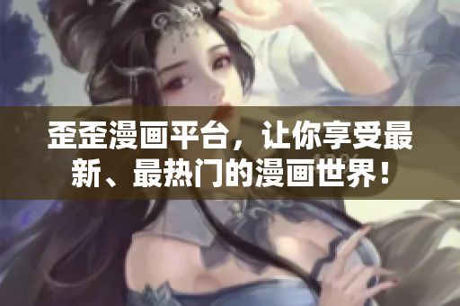 歪歪漫画平台，让你享受最新、最热门的漫画世界！