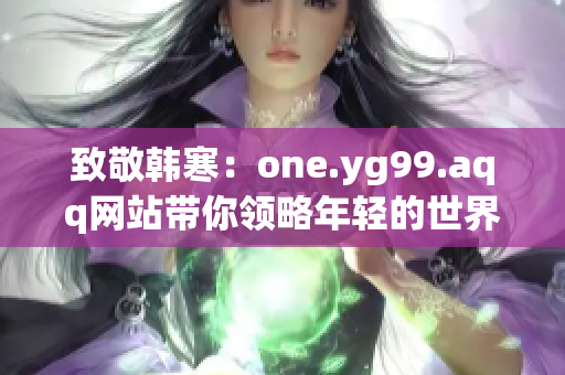 致敬韩寒：one.yg99.aqq网站带你领略年轻的世界