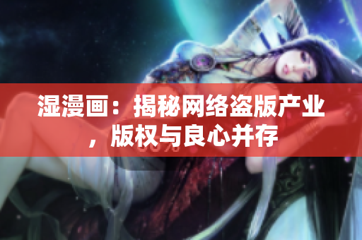 湿漫画：揭秘网络盗版产业，版权与良心并存