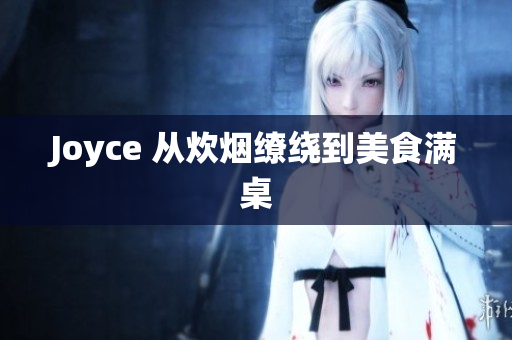 Joyce 从炊烟缭绕到美食满桌