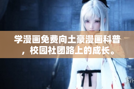 学漫画免费向土豪漫画科普，校园社团路上的成长。
