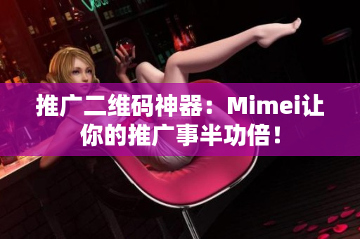 推广二维码神器：Mimei让你的推广事半功倍！