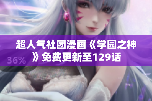 超人气社团漫画《学园之神》免费更新至129话