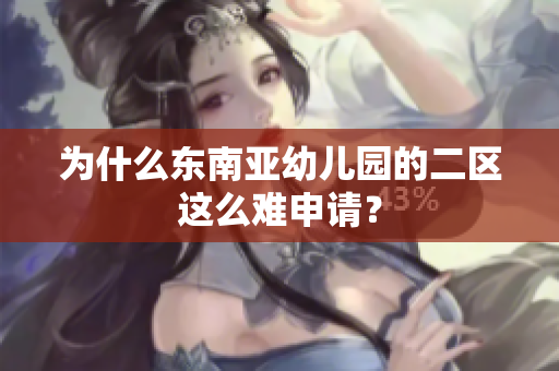 为什么东南亚幼儿园的二区这么难申请？