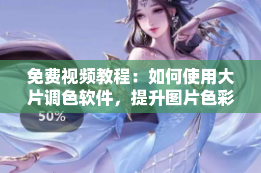 免费视频教程：如何使用大片调色软件，提升图片色彩品质