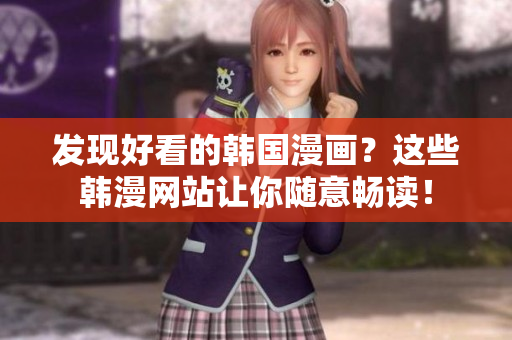 发现好看的韩国漫画？这些韩漫网站让你随意畅读！