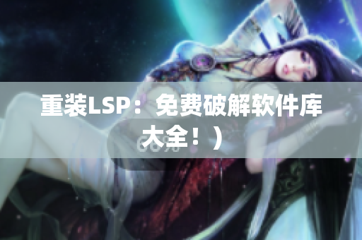 重装LSP：免费破解软件库大全！)