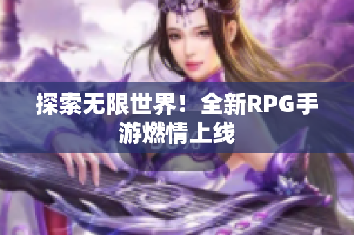 探索无限世界！全新RPG手游燃情上线