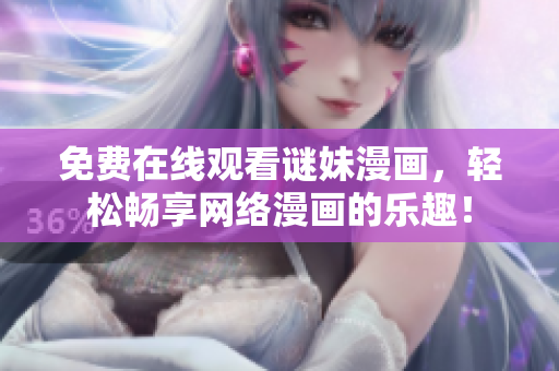 免费在线观看谜妹漫画，轻松畅享网络漫画的乐趣！