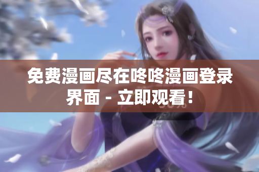 免费漫画尽在咚咚漫画登录界面 - 立即观看！