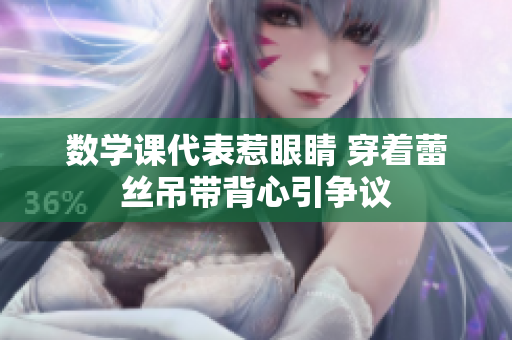 数学课代表惹眼睛 穿着蕾丝吊带背心引争议