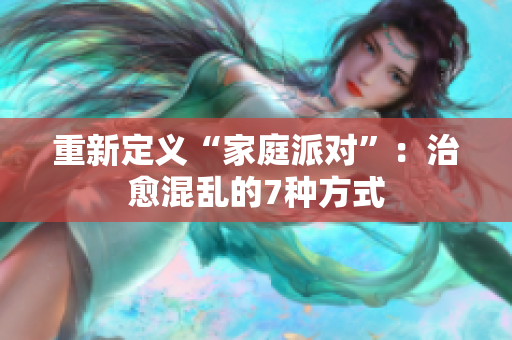 重新定义“家庭派对”：治愈混乱的7种方式