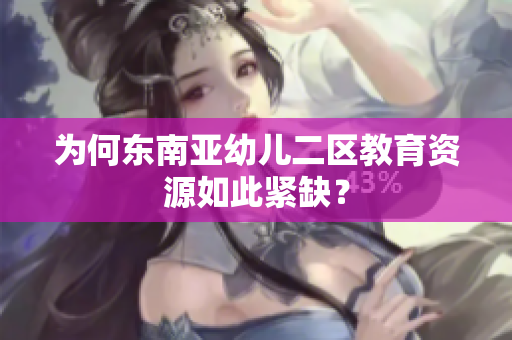为何东南亚幼儿二区教育资源如此紧缺？