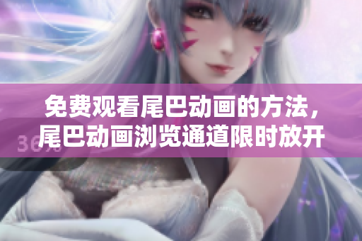 免费观看尾巴动画的方法，尾巴动画浏览通道限时放开