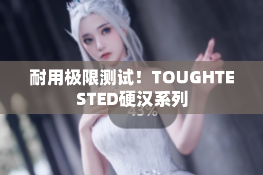 耐用极限测试！TOUGHTESTED硬汉系列