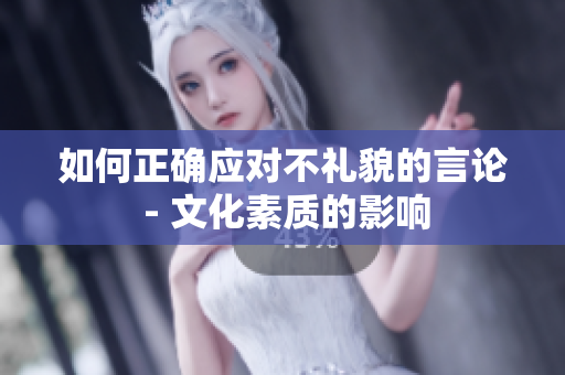 如何正确应对不礼貌的言论 - 文化素质的影响
