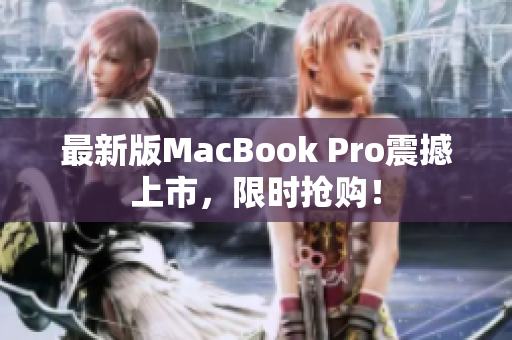 最新版MacBook Pro震撼上市，限时抢购！