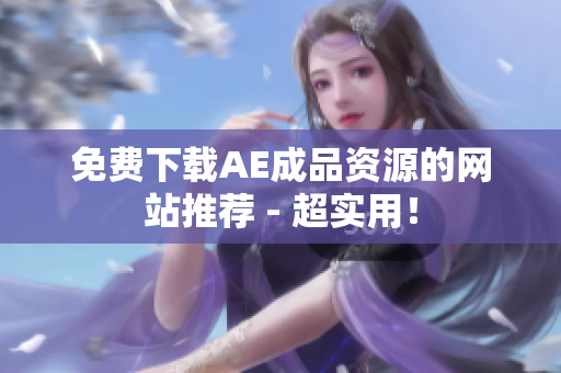 免费下载AE成品资源的网站推荐 - 超实用！