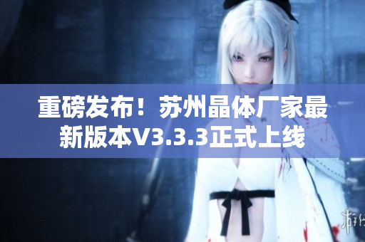 重磅发布！苏州晶体厂家最新版本V3.3.3正式上线