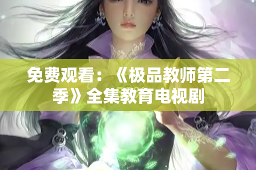 免费观看：《极品教师第二季》全集教育电视剧