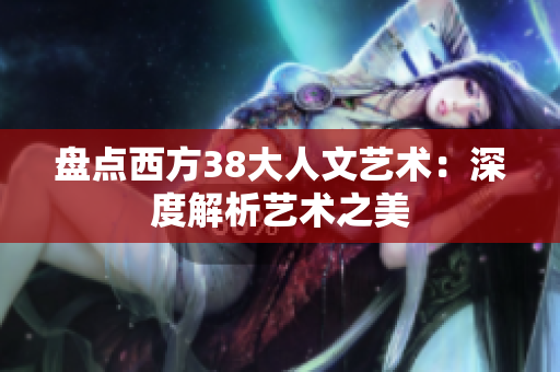 盘点西方38大人文艺术：深度解析艺术之美