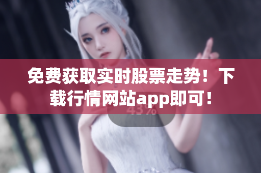 免费获取实时股票走势！下载行情网站app即可！
