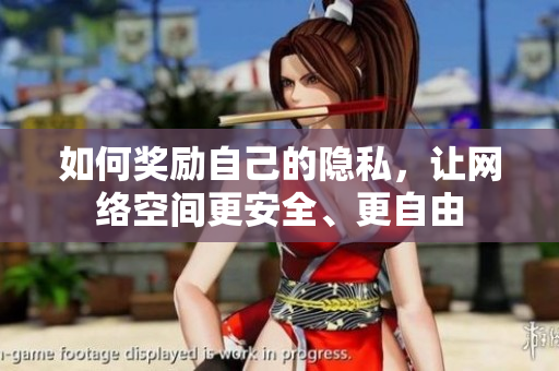 如何奖励自己的隐私，让网络空间更安全、更自由