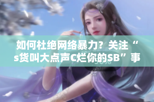 如何杜绝网络暴力？关注“s货叫大点声C烂你的SB”事件的启示