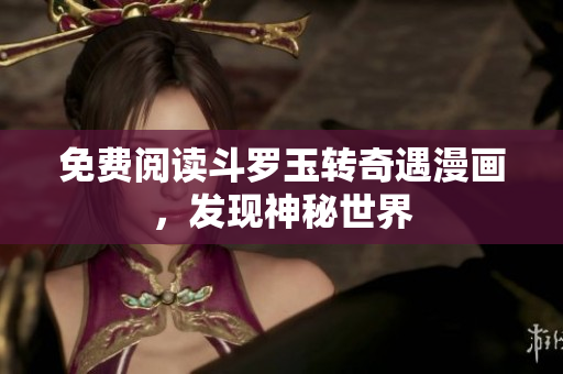 免费阅读斗罗玉转奇遇漫画，发现神秘世界