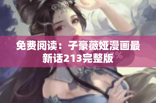 免费阅读：子豪薇娅漫画最新话213完整版