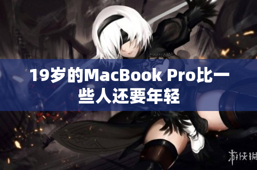 19岁的MacBook Pro比一些人还要年轻