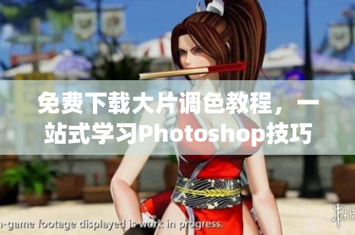 免费下载大片调色教程，一站式学习Photoshop技巧