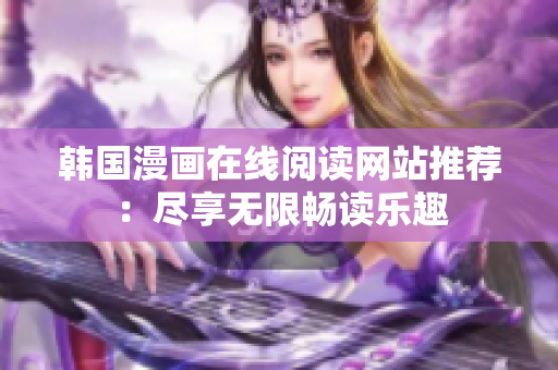 韩国漫画在线阅读网站推荐：尽享无限畅读乐趣