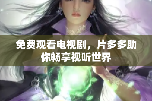 免费观看电视剧，片多多助你畅享视听世界