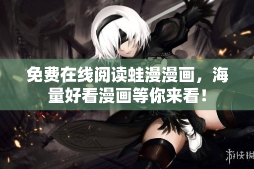 免费在线阅读蛙漫漫画，海量好看漫画等你来看！