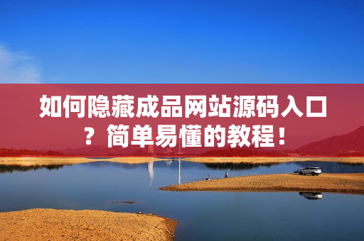 如何隐藏成品网站源码入口？简单易懂的教程！