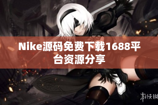 Nike源码免费下载1688平台资源分享