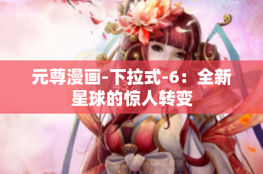 元尊漫画-下拉式-6：全新星球的惊人转变