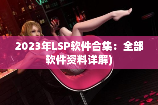 2023年LSP软件合集：全部软件资料详解)