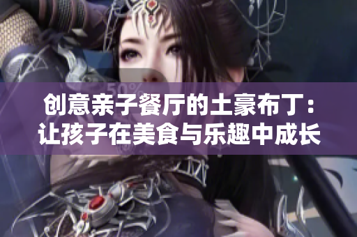 创意亲子餐厅的土豪布丁：让孩子在美食与乐趣中成长