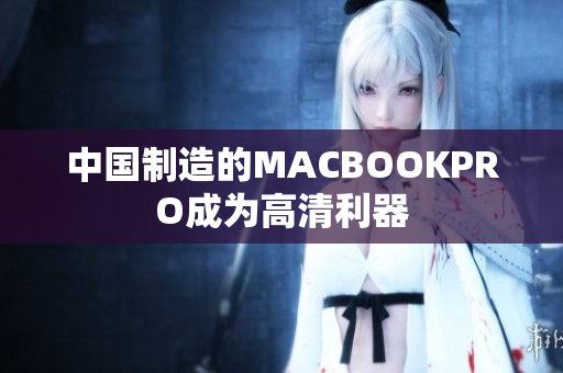 中国制造的MACBOOKPRO成为高清利器