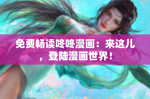 免费畅读咚咚漫画：来这儿，登陆漫画世界！