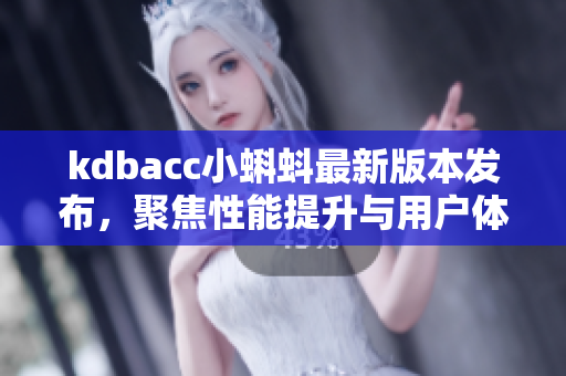 kdbacc小蝌蚪最新版本发布，聚焦性能提升与用户体验