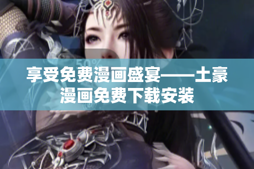 享受免费漫画盛宴——土豪漫画免费下载安装