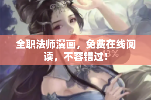 全职法师漫画，免费在线阅读，不容错过！