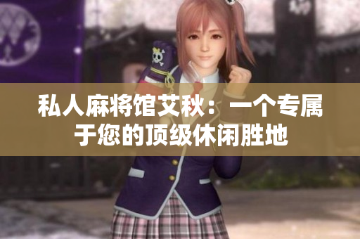 私人麻将馆艾秋：一个专属于您的顶级休闲胜地