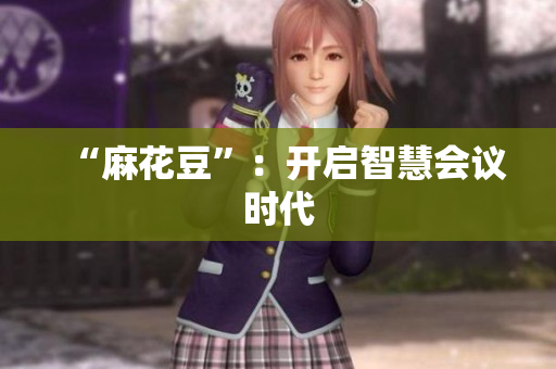 “麻花豆”：开启智慧会议时代