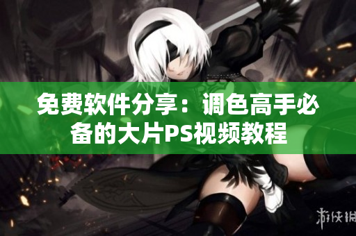 免费软件分享：调色高手必备的大片PS视频教程