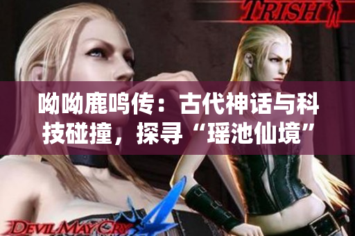 呦呦鹿鸣传：古代神话与科技碰撞，探寻“瑶池仙境”的秘密