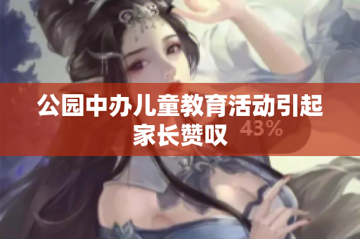 公园中办儿童教育活动引起家长赞叹